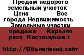 Продам недорого земельный участок  › Цена ­ 450 000 - Все города Недвижимость » Земельные участки продажа   . Карелия респ.,Костомукша г.